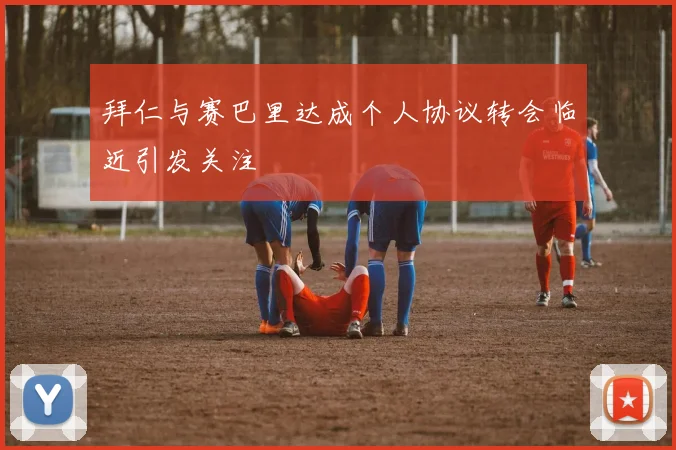 拜仁与赛巴里达成个人协议转会临近引发关注