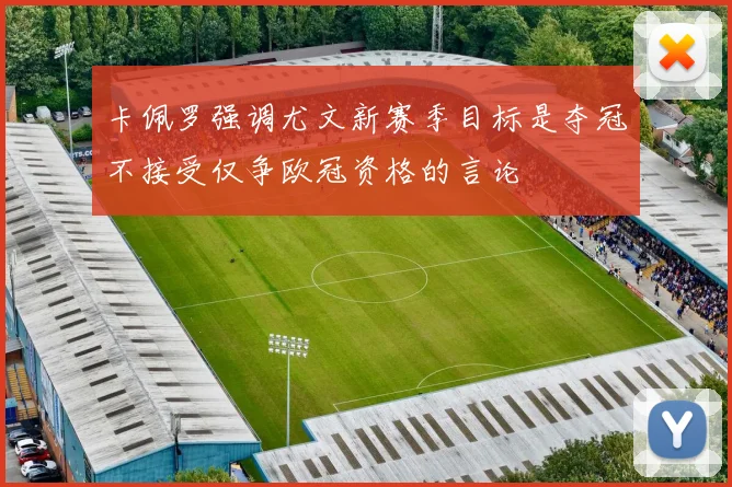 卡佩罗强调尤文新赛季目标是夺冠不接受仅争欧冠资格的言论