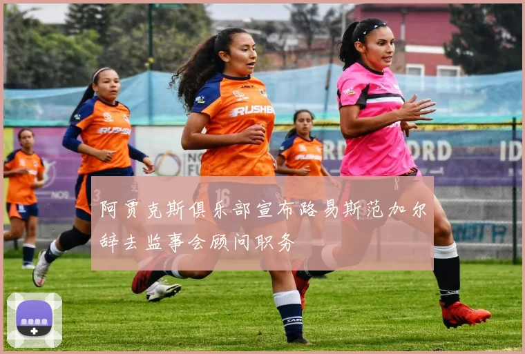 阿贾克斯俱乐部宣布路易斯范加尔辞去监事会顾问职务