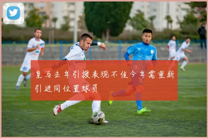 皇马去年引援表现不佳今年需重新引进同位置球员