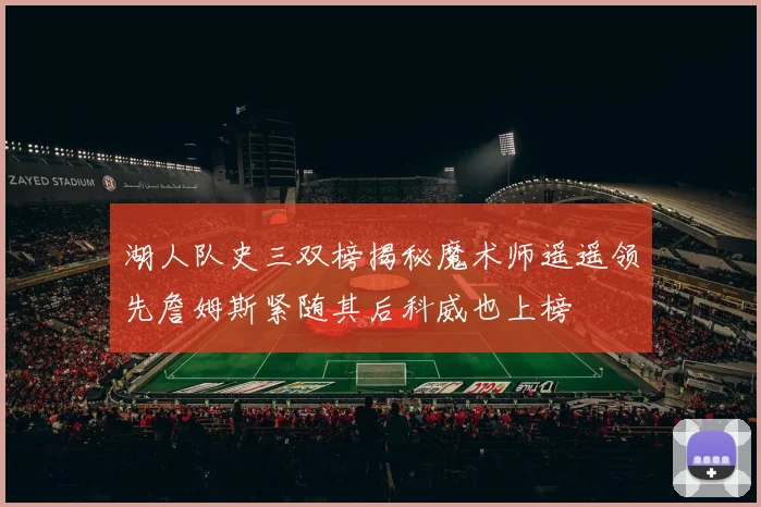 湖人队史三双榜揭秘魔术师遥遥领先詹姆斯紧随其后科威也上榜